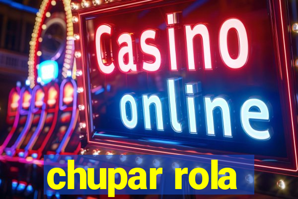 chupar rola